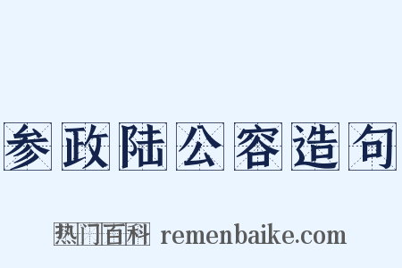 参政陆公容造句是什么意思的图片